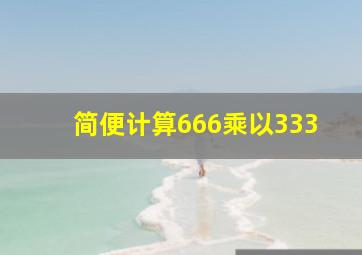 简便计算666乘以333