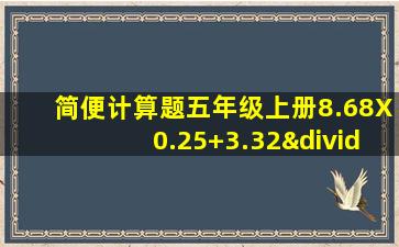 简便计算题五年级上册8.68X0.25+3.32÷4简便计算