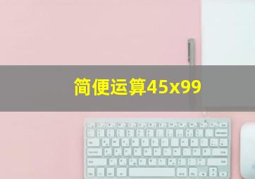 简便运算45x99