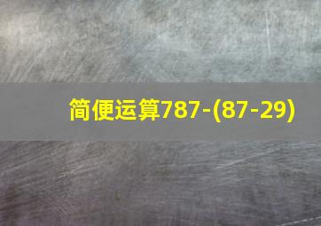 简便运算787-(87-29)