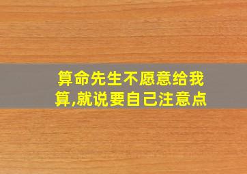 算命先生不愿意给我算,就说要自己注意点