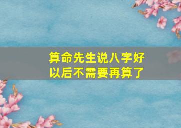 算命先生说八字好以后不需要再算了