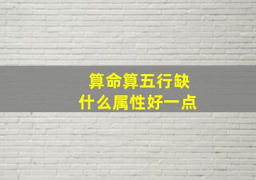 算命算五行缺什么属性好一点