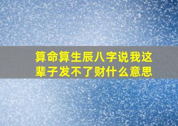 算命算生辰八字说我这辈子发不了财什么意思