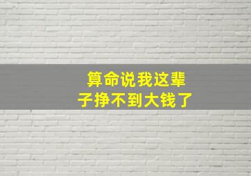 算命说我这辈子挣不到大钱了