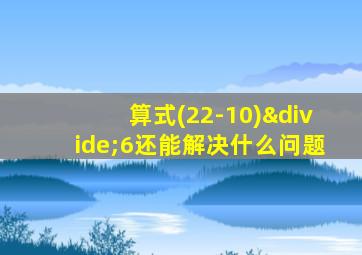 算式(22-10)÷6还能解决什么问题