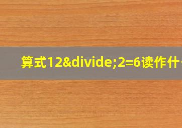 算式12÷2=6读作什么