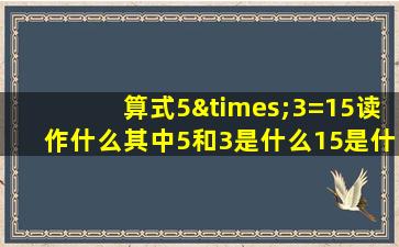 算式5×3=15读作什么其中5和3是什么15是什么