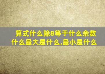 算式什么除8等于什么余数什么最大是什么,最小是什么