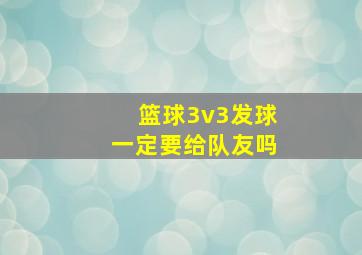 篮球3v3发球一定要给队友吗