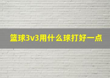 篮球3v3用什么球打好一点