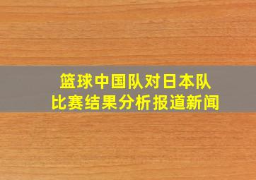 篮球中国队对日本队比赛结果分析报道新闻