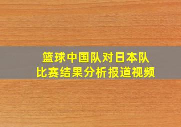 篮球中国队对日本队比赛结果分析报道视频