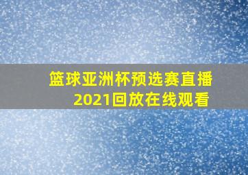 篮球亚洲杯预选赛直播2021回放在线观看