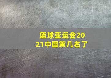 篮球亚运会2021中国第几名了