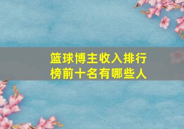 篮球博主收入排行榜前十名有哪些人