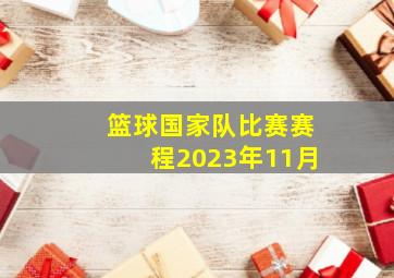 篮球国家队比赛赛程2023年11月