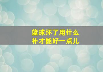 篮球坏了用什么补才能好一点儿