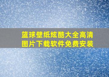 篮球壁纸炫酷大全高清图片下载软件免费安装