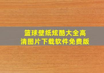 篮球壁纸炫酷大全高清图片下载软件免费版