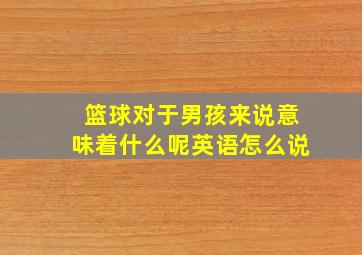 篮球对于男孩来说意味着什么呢英语怎么说