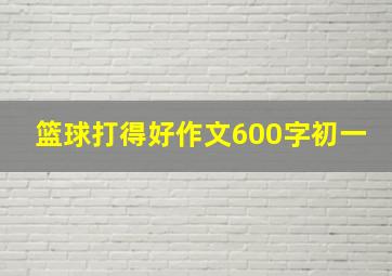 篮球打得好作文600字初一