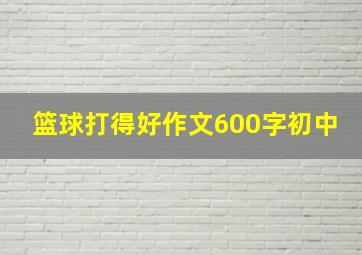 篮球打得好作文600字初中