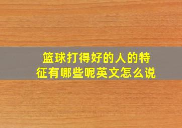 篮球打得好的人的特征有哪些呢英文怎么说