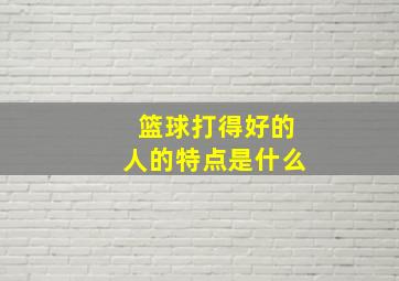 篮球打得好的人的特点是什么