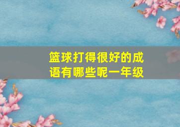 篮球打得很好的成语有哪些呢一年级