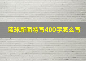 篮球新闻特写400字怎么写