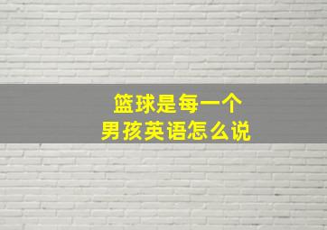 篮球是每一个男孩英语怎么说