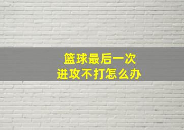 篮球最后一次进攻不打怎么办