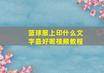 篮球服上印什么文字最好呢视频教程