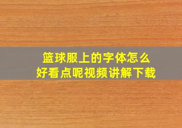 篮球服上的字体怎么好看点呢视频讲解下载