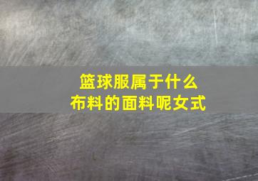 篮球服属于什么布料的面料呢女式