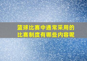 篮球比赛中通常采用的比赛制度有哪些内容呢