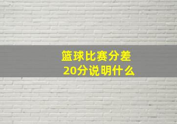 篮球比赛分差20分说明什么