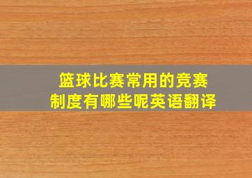 篮球比赛常用的竞赛制度有哪些呢英语翻译