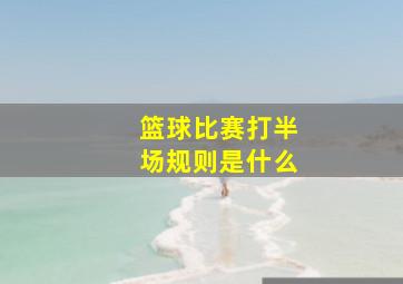 篮球比赛打半场规则是什么