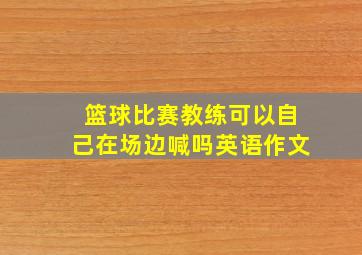 篮球比赛教练可以自己在场边喊吗英语作文