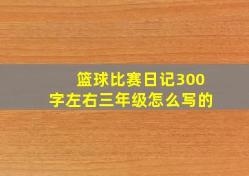 篮球比赛日记300字左右三年级怎么写的