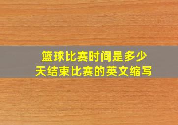 篮球比赛时间是多少天结束比赛的英文缩写