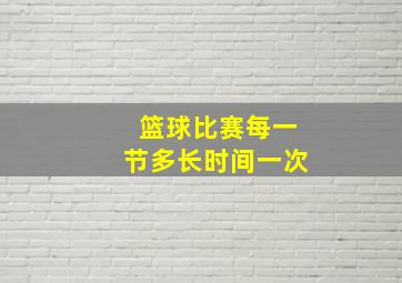 篮球比赛每一节多长时间一次