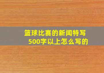 篮球比赛的新闻特写500字以上怎么写的