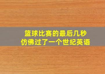 篮球比赛的最后几秒仿佛过了一个世纪英语