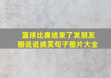 篮球比赛结束了发朋友圈说说搞笑句子图片大全