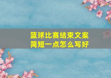 篮球比赛结束文案简短一点怎么写好