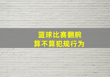 篮球比赛翻腕算不算犯规行为