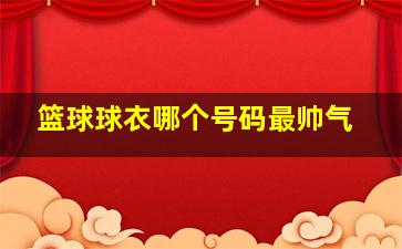 篮球球衣哪个号码最帅气